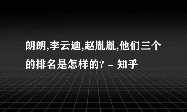 朗朗,李云迪,赵胤胤,他们三个的排名是怎样的? - 知乎