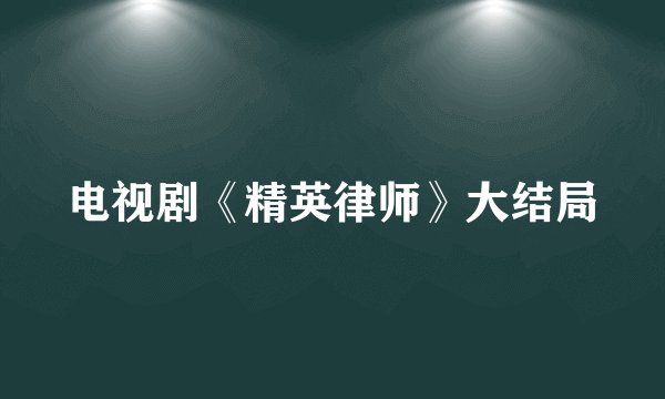 电视剧《精英律师》大结局
