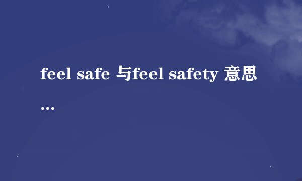 feel safe 与feel safety 意思上有何区别?