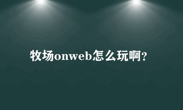 牧场onweb怎么玩啊？