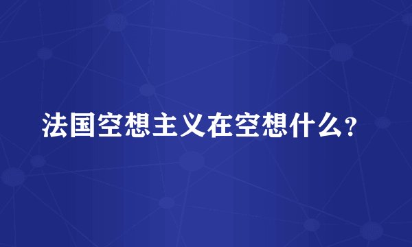 法国空想主义在空想什么？