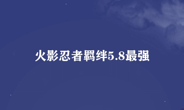火影忍者羁绊5.8最强