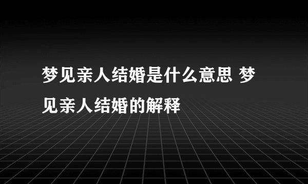 梦见亲人结婚是什么意思 梦见亲人结婚的解释