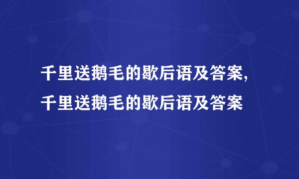 千里送鹅毛的歇后语及答案,千里送鹅毛的歇后语及答案