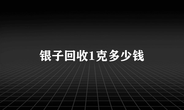 银子回收1克多少钱