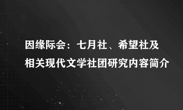 因缘际会：七月社、希望社及相关现代文学社团研究内容简介