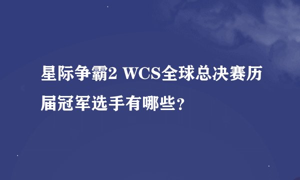 星际争霸2 WCS全球总决赛历届冠军选手有哪些？