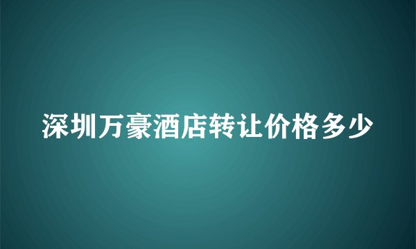 深圳万豪酒店转让价格多少