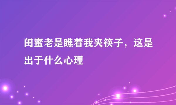 闺蜜老是瞧着我夹筷子，这是出于什么心理