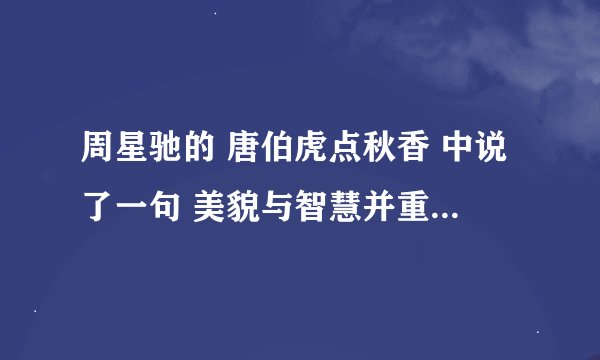 周星驰的 唐伯虎点秋香 中说了一句 美貌与智慧并重 正义与？？的化身