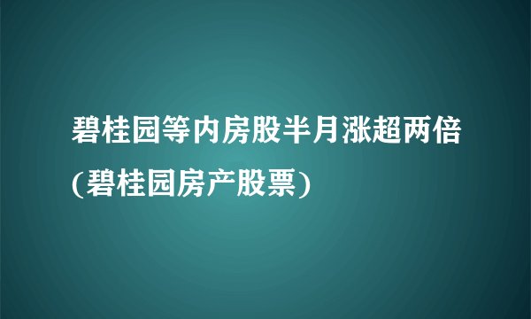 碧桂园等内房股半月涨超两倍(碧桂园房产股票)