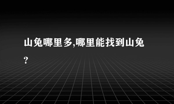 山兔哪里多,哪里能找到山兔？