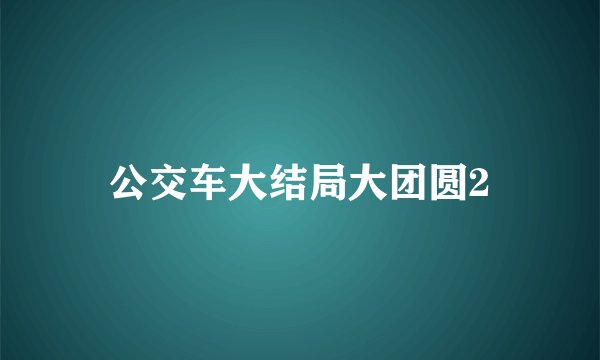 公交车大结局大团圆2