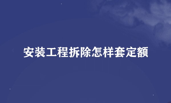 安装工程拆除怎样套定额