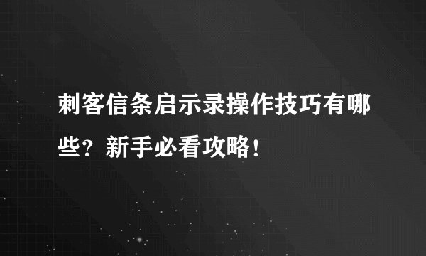 刺客信条启示录操作技巧有哪些？新手必看攻略！