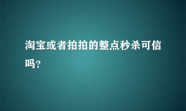 淘宝或者拍拍的整点秒杀可信吗？