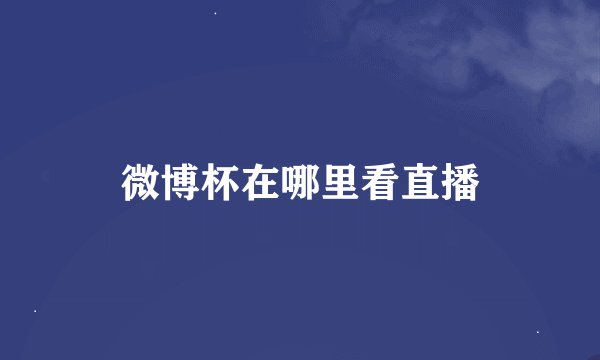 微博杯在哪里看直播