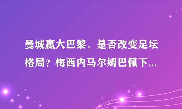 曼城赢大巴黎，是否改变足坛格局？梅西内马尔姆巴佩下赛季去哪？