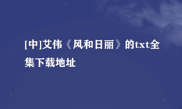 [中]艾伟《风和日丽》的txt全集下载地址