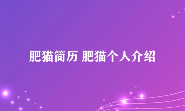 肥猫简历 肥猫个人介绍