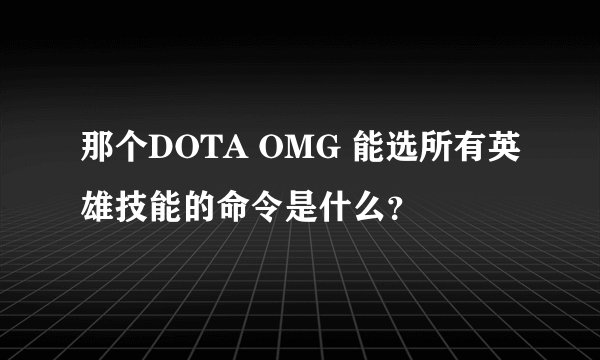 那个DOTA OMG 能选所有英雄技能的命令是什么？