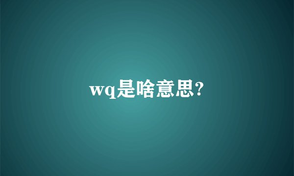 wq是啥意思?