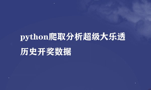 python爬取分析超级大乐透历史开奖数据