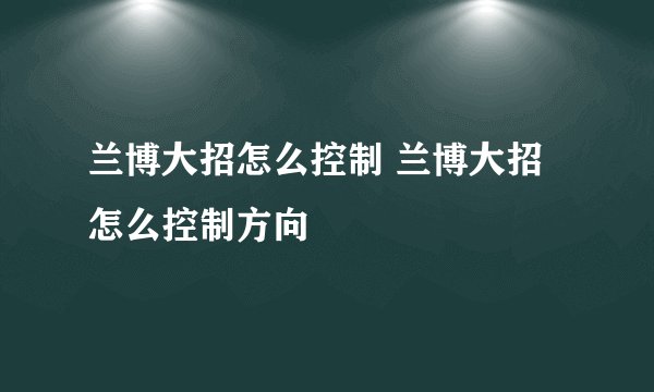 兰博大招怎么控制 兰博大招怎么控制方向