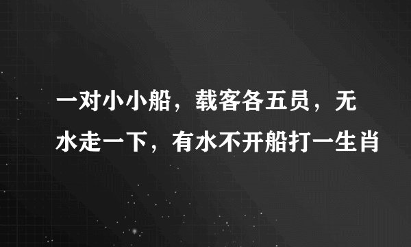 一对小小船，载客各五员，无水走一下，有水不开船打一生肖