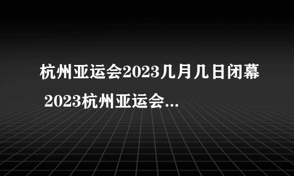 杭州亚运会2023几月几日闭幕 2023杭州亚运会有哪些竞赛大项
