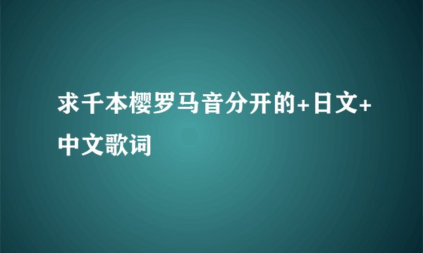 求千本樱罗马音分开的+日文+中文歌词