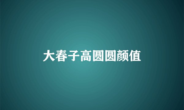 大春子高圆圆颜值