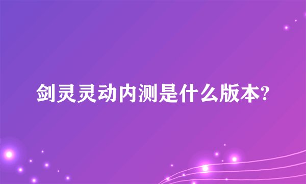 剑灵灵动内测是什么版本?