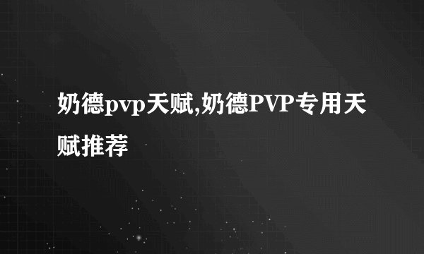奶德pvp天赋,奶德PVP专用天赋推荐