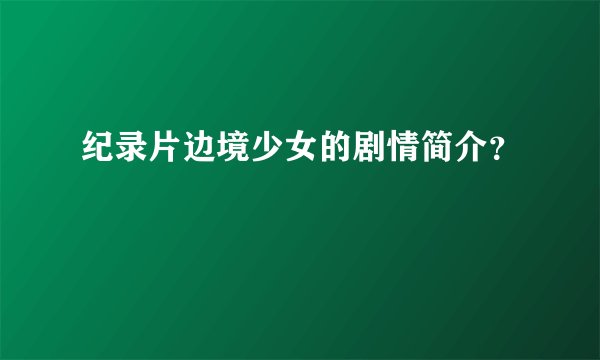 纪录片边境少女的剧情简介?
