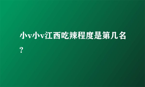 小v小v江西吃辣程度是第几名?