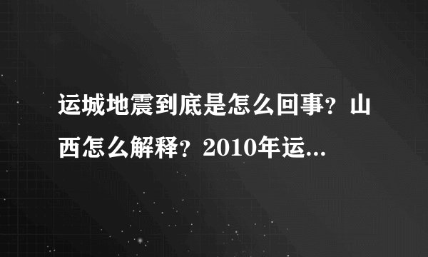 运城地震到底是怎么回事？山西怎么解释？2010年运城频繁发生2次地震,这是大震前的预兆，还是在慢慢释放能