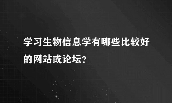 学习生物信息学有哪些比较好的网站或论坛？