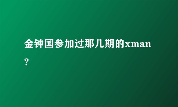 金钟国参加过那几期的xman？
