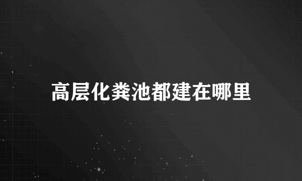 高层化粪池都建在哪里