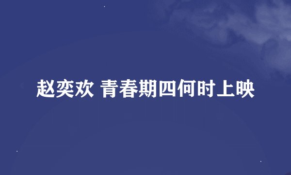赵奕欢 青春期四何时上映