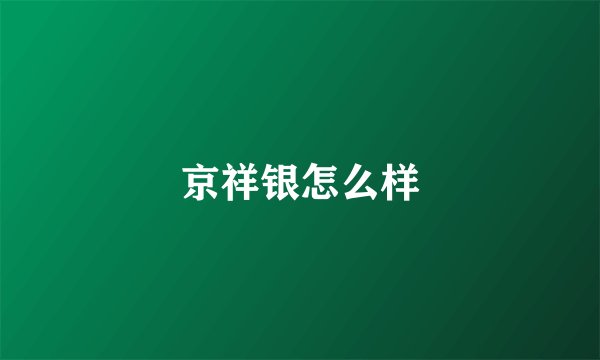 京祥银怎么样