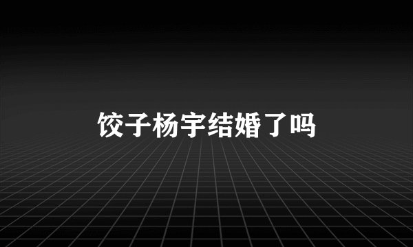 饺子杨宇结婚了吗
