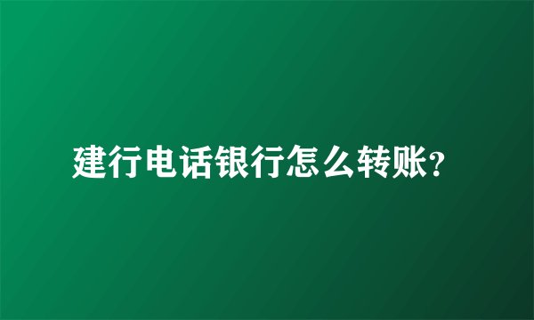建行电话银行怎么转账？