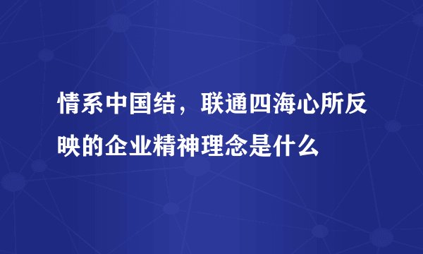 情系中国结，联通四海心所反映的企业精神理念是什么