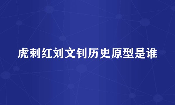 虎刺红刘文钊历史原型是谁