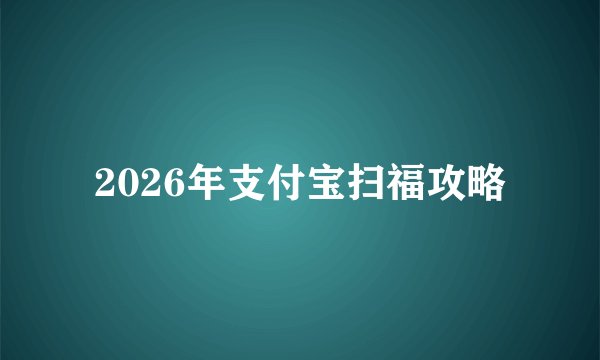 2026年支付宝扫福攻略