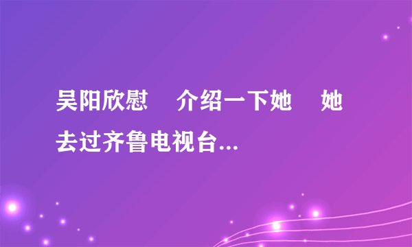 吴阳欣慰    介绍一下她    她去过齐鲁电视台主持人大赛
