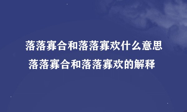 落落寡合和落落寡欢什么意思 落落寡合和落落寡欢的解释