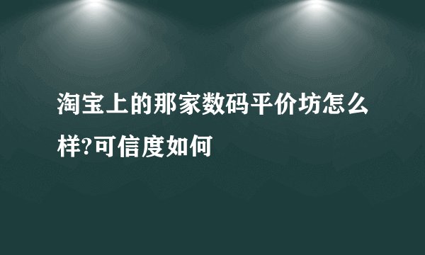 淘宝上的那家数码平价坊怎么样?可信度如何